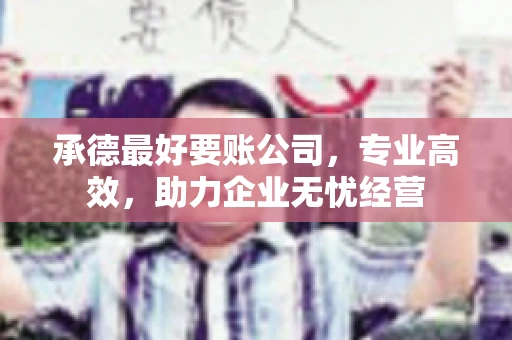 承德最好要账公司，专业高效，助力企业无忧经营
