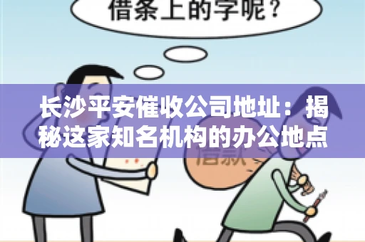 长沙平安催收公司地址：揭秘这家知名机构的办公地点