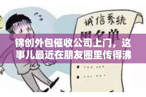 锦创外包催收公司上门，这事儿最近在朋友圈里传得沸沸扬扬。今天，咱们就来聊聊这个话题，看看锦创外包催收公司上门的背后，究竟隐藏着哪些故事。