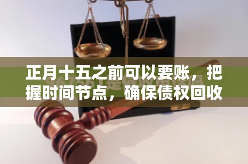 正月十五之前可以要账，把握时间节点，确保债权回收