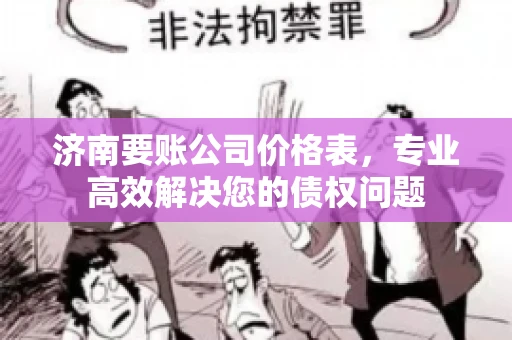 济南要账公司价格表，专业高效解决您的债权问题
