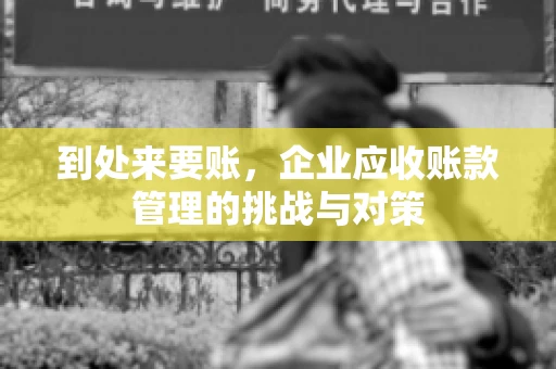到处来要账，企业应收账款管理的挑战与对策