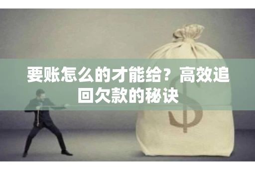 要账怎么的才能给？高效追回欠款的秘诀