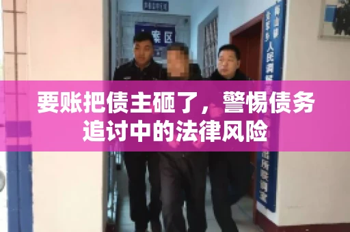 要账把债主砸了，警惕债务追讨中的法律风险