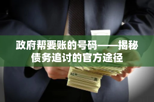 政府帮要账的号码——揭秘债务追讨的官方途径