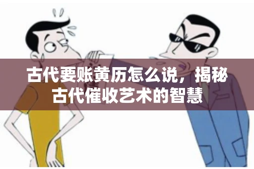 古代要账黄历怎么说，揭秘古代催收艺术的智慧