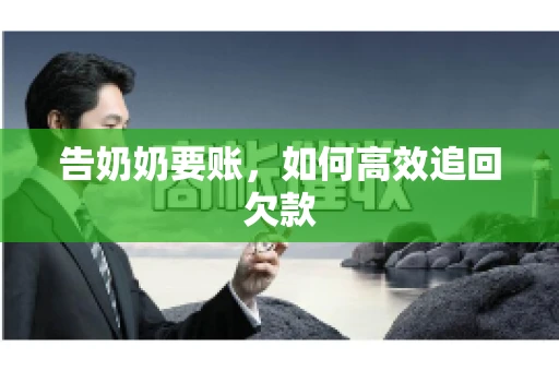 告奶奶要账，如何高效追回欠款