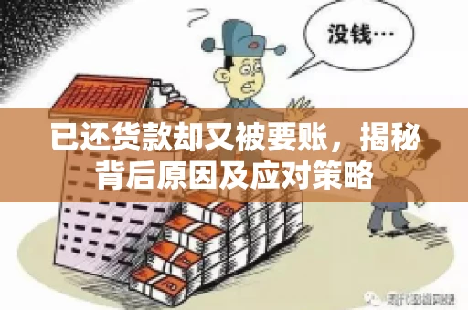 已还货款却又被要账，揭秘背后原因及应对策略