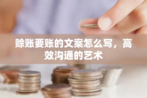 赊账要账的文案怎么写，高效沟通的艺术