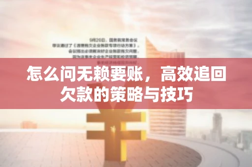 怎么问无赖要账，高效追回欠款的策略与技巧