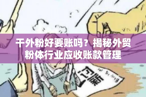 干外粉好要账吗？揭秘外贸粉体行业应收账款管理