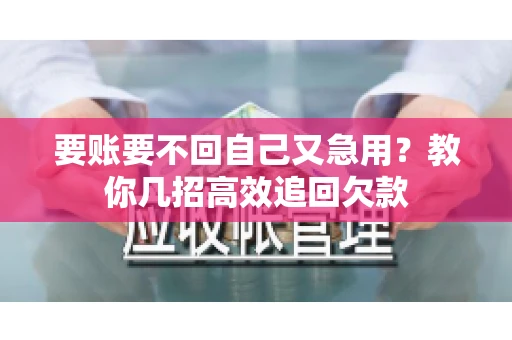 要账要不回自己又急用？教你几招高效追回欠款