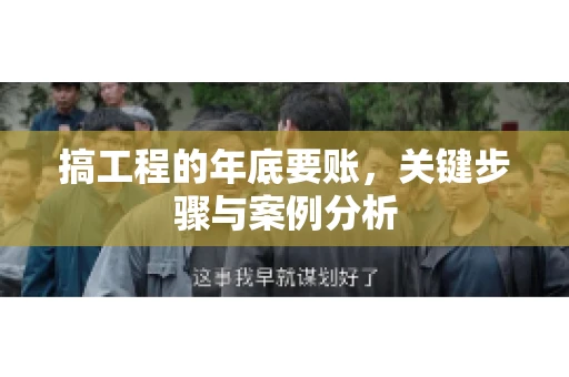 搞工程的年底要账，关键步骤与案例分析