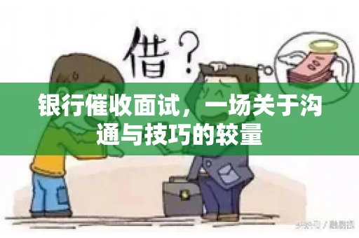 银行催收面试，一场关于沟通与技巧的较量