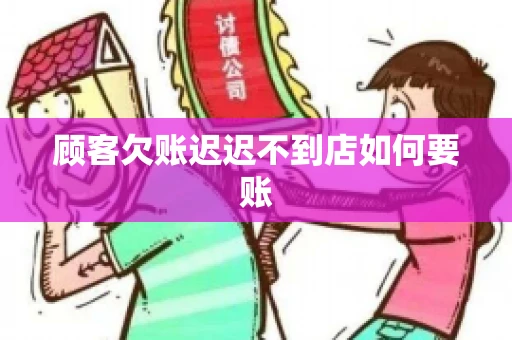 顾客欠账迟迟不到店如何要账