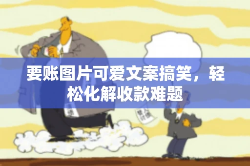 要账图片可爱文案搞笑，轻松化解收款难题
