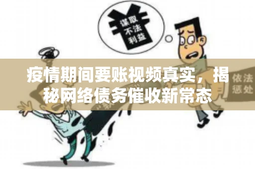 疫情期间要账视频真实，揭秘网络债务催收新常态