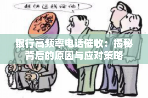 银行高频率电话催收：揭秘背后的原因与应对策略