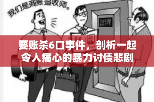 要账杀6口事件，剖析一起令人痛心的暴力讨债悲剧