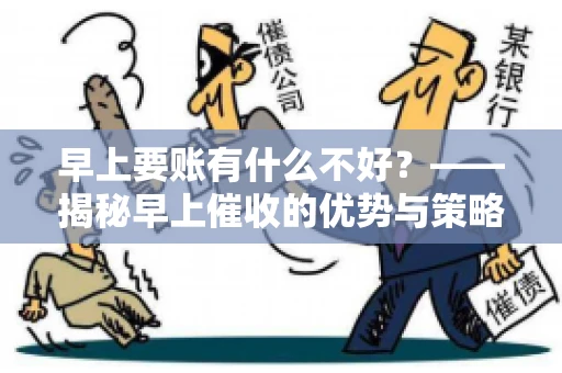早上要账有什么不好？——揭秘早上催收的优势与策略