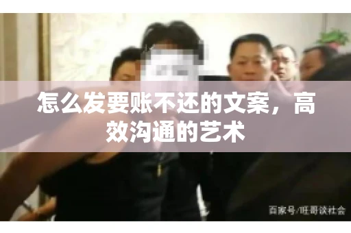 怎么发要账不还的文案，高效沟通的艺术