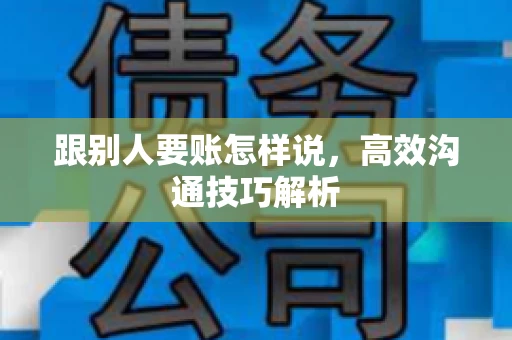 跟别人要账怎样说，高效沟通技巧解析