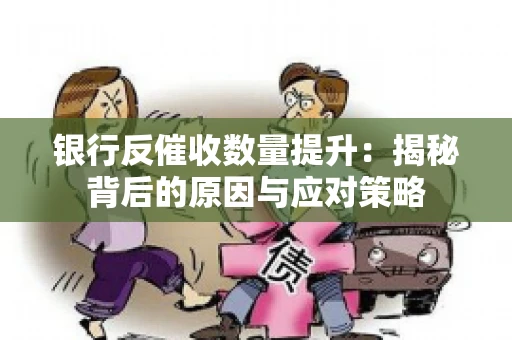 银行反催收数量提升：揭秘背后的原因与应对策略
