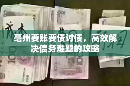 亳州要账要债讨债,高效解决债务难题的攻略 亳州要账要债讨债,高效解决债务难题的攻略