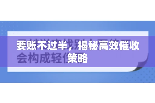 要账不过半,揭秘高效催收策略 要账不过半,揭秘高效催收策略
