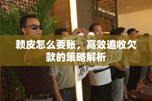 赖皮怎么要账，高效追收欠款的策略解析