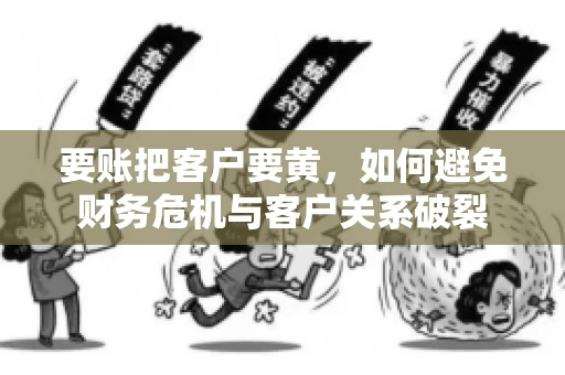 要账把客户要黄，如何避免财务危机与客户关系破裂
