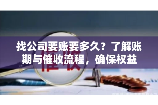 找公司要账要多久?了解账期与催收流程,确保权益 找公司要账要多久?了解账期与催收流程,确保权益