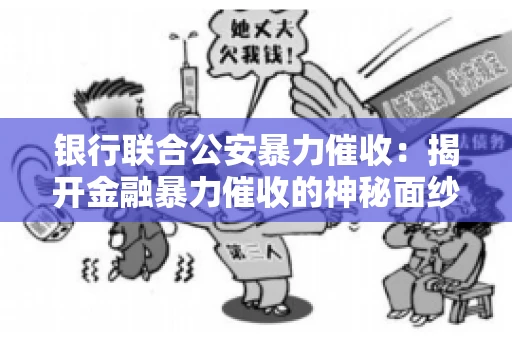 银行联合公安暴力催收:揭开金融暴力催收的神秘面纱 银行联合公安暴力催收:揭开金融暴力催收的神秘面纱