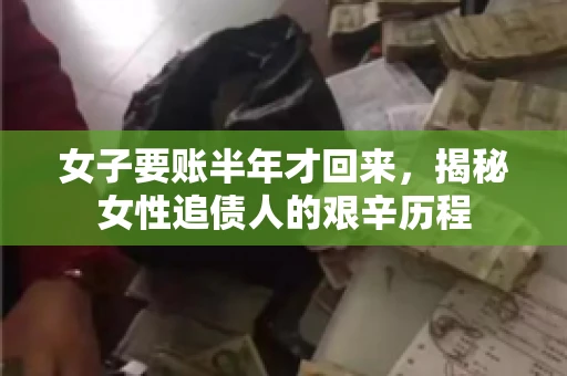 女子要账半年才回来，揭秘女性追债人的艰辛历程