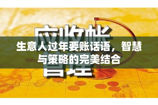 生意人过年要账话语，智慧与策略的完美结合