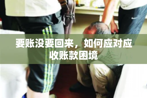要账没要回来，如何应对应收账款困境
