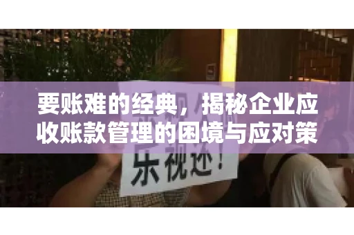要账难的经典，揭秘企业应收账款管理的困境与应对策略