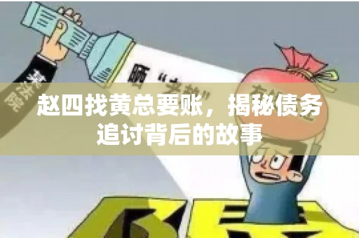 赵四找黄总要账，揭秘债务追讨背后的故事