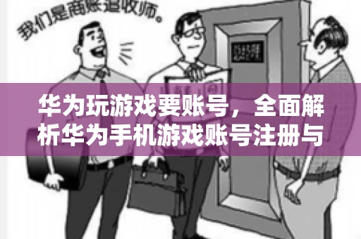 华为玩游戏要账号，全面解析华为手机游戏账号注册与使用