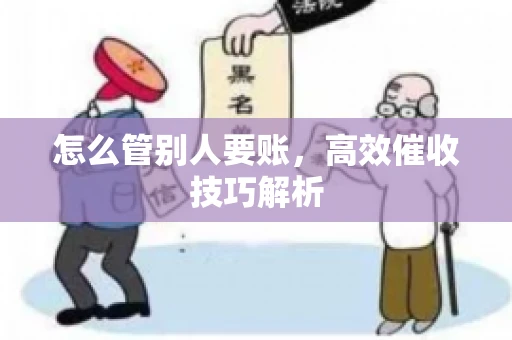 怎么管别人要账，高效催收技巧解析
