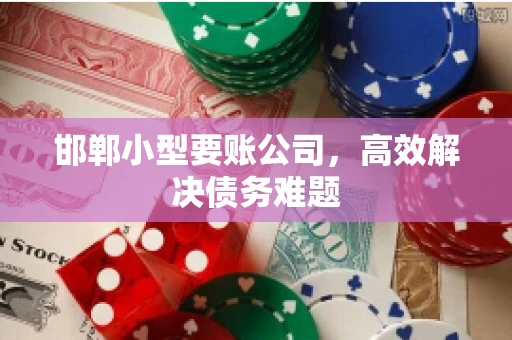 邯郸小型要账公司,高效解决债务难题 邯郸小型要账公司,高效解决债务难题