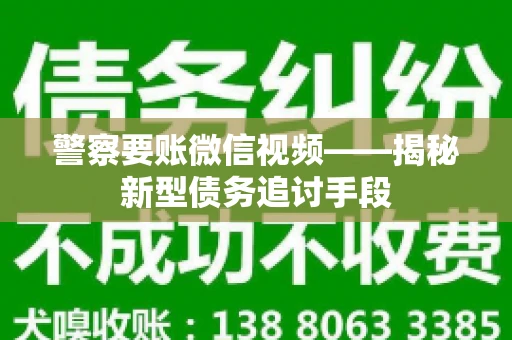 警察要账微信视频——揭秘新型债务追讨手段