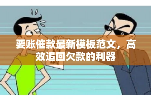 要账催款最新模板范文,高效追回欠款的利器 要账催款最新模板范文,高效追回欠款的利器