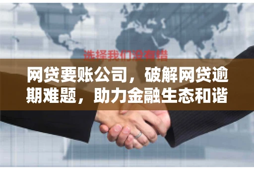 网贷要账公司，破解网贷逾期难题，助力金融生态和谐发展