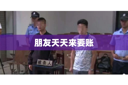 朋友天天来要账
