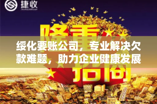 绥化要账公司，专业解决欠款难题，助力企业健康发展