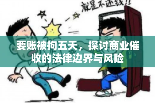 要账被拘五天，探讨商业催收的法律边界与风险