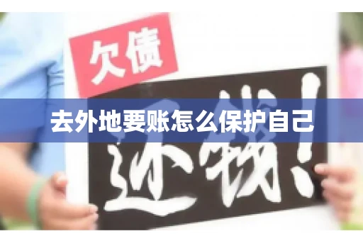 去外地要账怎么保护自己