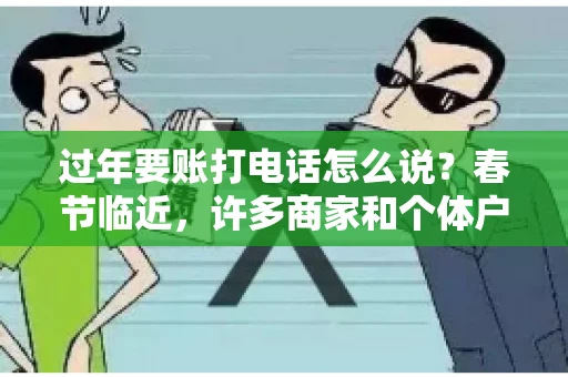 过年要账打电话怎么说？春节临近，许多商家和个体户开始忙碌地整理账目，准备向客户要账。打电话要账是常见的一种方式，但如何开口，如何措辞，往往让人头疼。本文将为您提供一些建议，帮助您在春节期间顺利要账