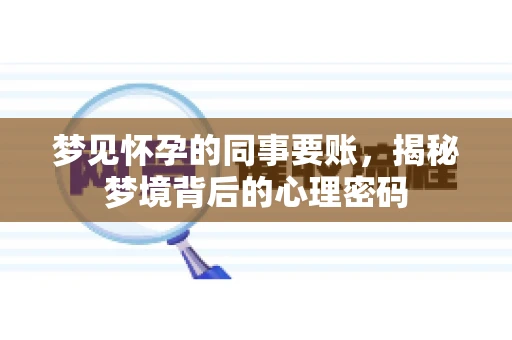 梦见怀孕的同事要账，揭秘梦境背后的心理密码